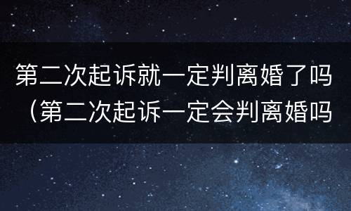 第二次起诉就一定判离婚了吗（第二次起诉一定会判离婚吗）