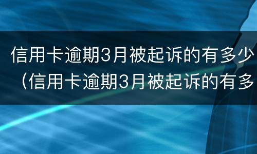 信用卡逾期3月被起诉的有多少（信用卡逾期3月被起诉的有多少钱）