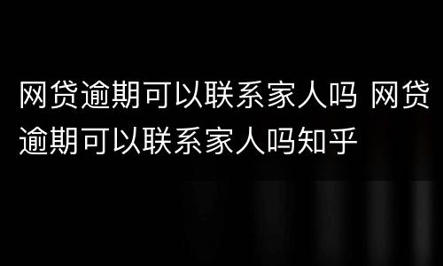 网贷逾期可以联系家人吗 网贷逾期可以联系家人吗知乎