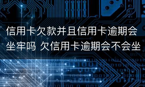 信用卡欠款并且信用卡逾期会坐牢吗 欠信用卡逾期会不会坐牢
