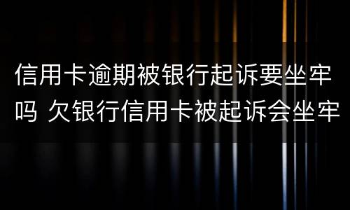 信用卡逾期被银行起诉要坐牢吗 欠银行信用卡被起诉会坐牢吗
