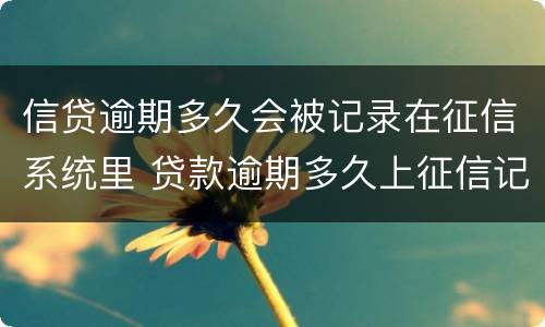 信贷逾期多久会被记录在征信系统里 贷款逾期多久上征信记录