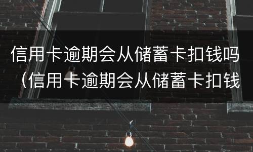 信用卡逾期会从储蓄卡扣钱吗（信用卡逾期会从储蓄卡扣钱吗知乎）