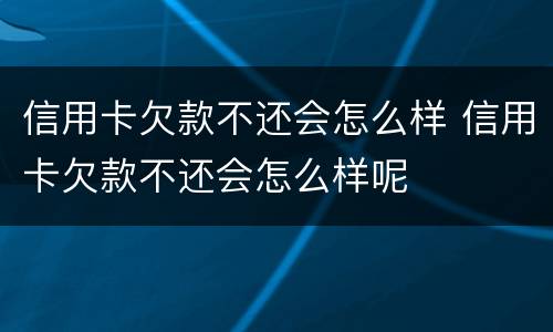 信用卡欠款不还会怎么样 信用卡欠款不还会怎么样呢