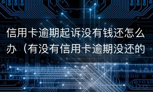 信用卡逾期起诉没有钱还怎么办（有没有信用卡逾期没还的）