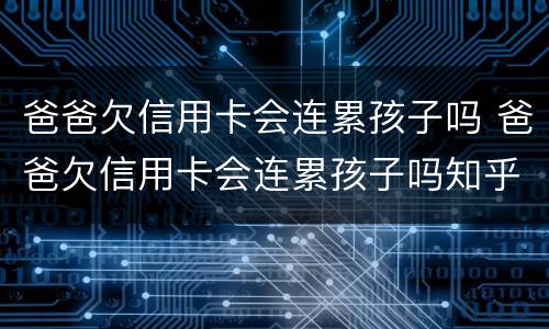 爸爸欠信用卡会连累孩子吗 爸爸欠信用卡会连累孩子吗知乎