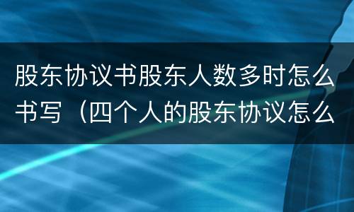 股东协议书股东人数多时怎么书写（四个人的股东协议怎么写）