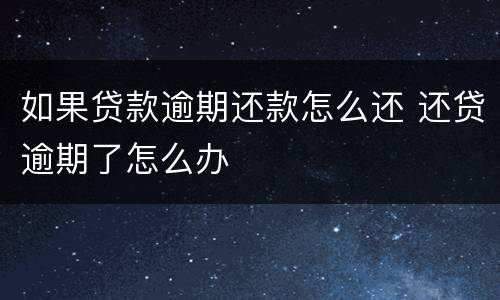 如果贷款逾期还款怎么还 还贷逾期了怎么办