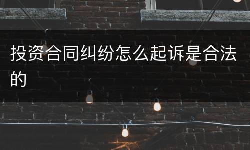 投资合同纠纷怎么起诉是合法的