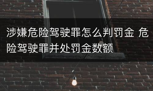涉嫌危险驾驶罪怎么判罚金 危险驾驶罪并处罚金数额