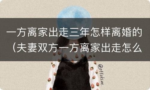 一方离家出走三年怎样离婚的（夫妻双方一方离家出走怎么离婚）