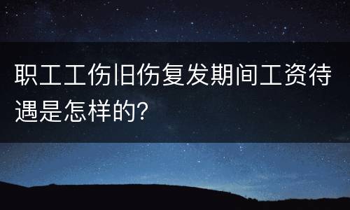 职工工伤旧伤复发期间工资待遇是怎样的？