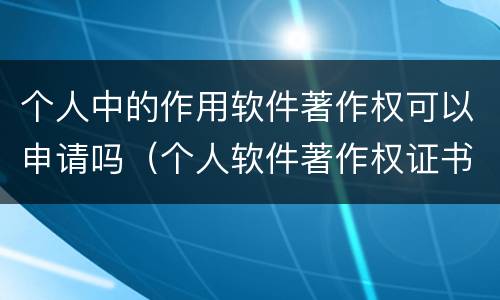 个人中的作用软件著作权可以申请吗（个人软件著作权证书图片）