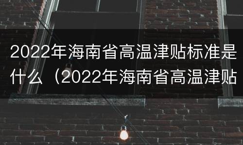 2022年海南省高温津贴标准是什么（2022年海南省高温津贴标准是什么样的）