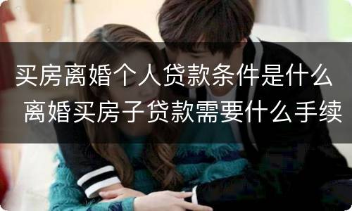 买房离婚个人贷款条件是什么 离婚买房子贷款需要什么手续