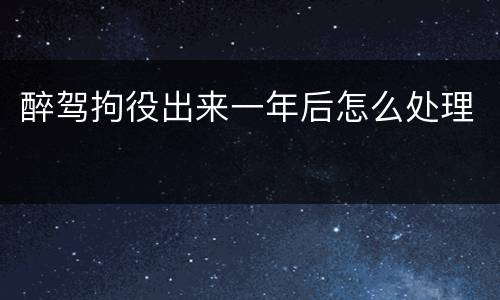 醉驾拘役出来一年后怎么处理
