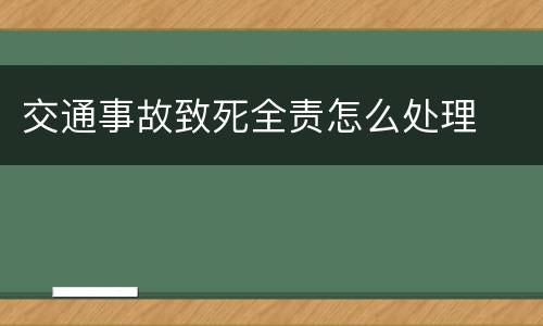 交通事故致死全责怎么处理