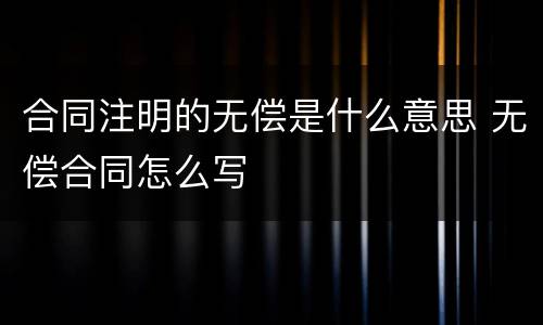合同注明的无偿是什么意思 无偿合同怎么写
