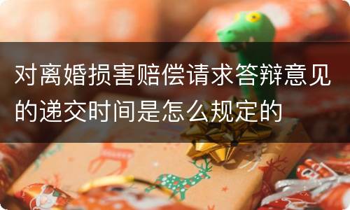 对离婚损害赔偿请求答辩意见的递交时间是怎么规定的