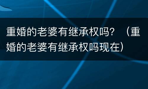 重婚的老婆有继承权吗？（重婚的老婆有继承权吗现在）