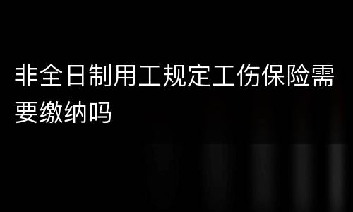 非全日制用工规定工伤保险需要缴纳吗