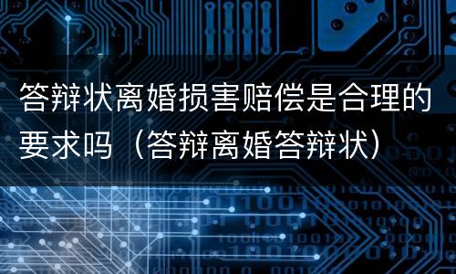 答辩状离婚损害赔偿是合理的要求吗（答辩离婚答辩状）