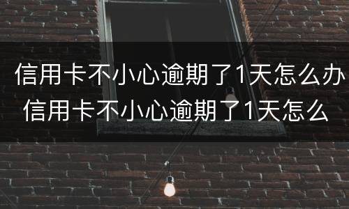 信用卡不小心逾期了1天怎么办 信用卡不小心逾期了1天怎么办呢