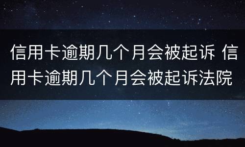 信用卡逾期几个月会被起诉 信用卡逾期几个月会被起诉法院开庭不去会怎么样