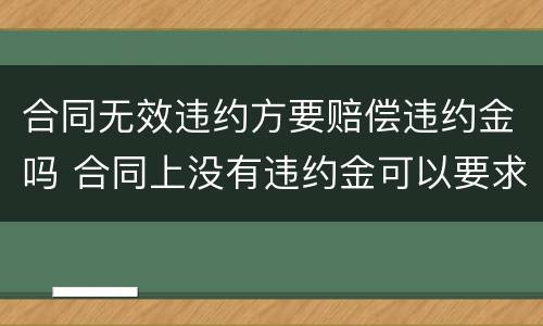 合同无效违约方要赔偿违约金吗 合同上没有违约金可以要求赔偿吗