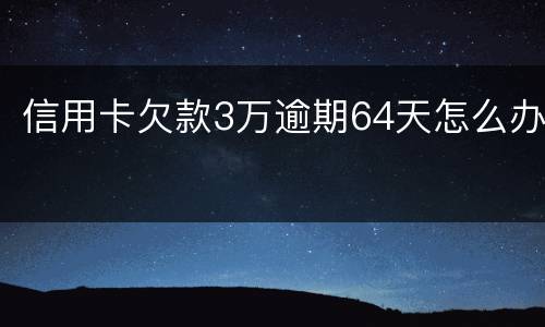 信用卡欠款3万逾期64天怎么办