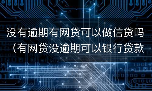 没有逾期有网贷可以做信贷吗（有网贷没逾期可以银行贷款吗）