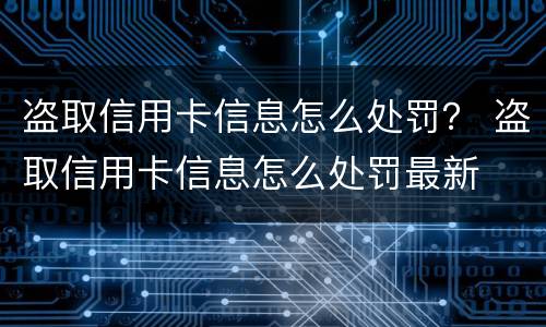 盗取信用卡信息怎么处罚？ 盗取信用卡信息怎么处罚最新
