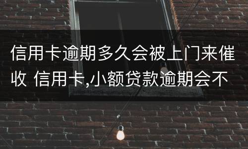 信用卡逾期多久会被上门来催收 信用卡,小额贷款逾期会不会上门催收