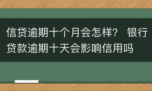 信贷逾期十个月会怎样？ 银行贷款逾期十天会影响信用吗