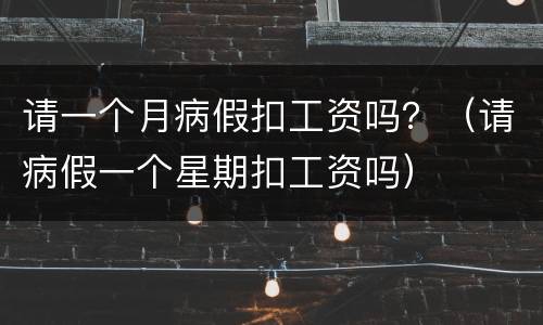 请一个月病假扣工资吗？（请病假一个星期扣工资吗）