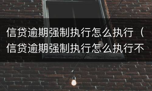 信贷逾期强制执行怎么执行（信贷逾期强制执行怎么执行不了）