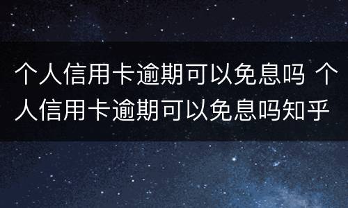 个人信用卡逾期可以免息吗 个人信用卡逾期可以免息吗知乎