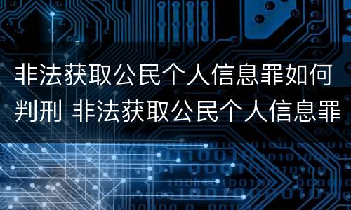 非法获取公民个人信息罪如何判刑 非法获取公民个人信息罪如何判刑的
