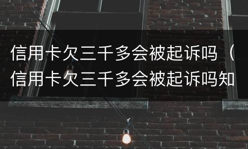 信用卡欠三千多会被起诉吗（信用卡欠三千多会被起诉吗知乎）