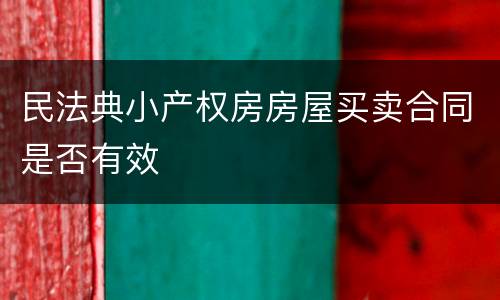 民法典小产权房房屋买卖合同是否有效