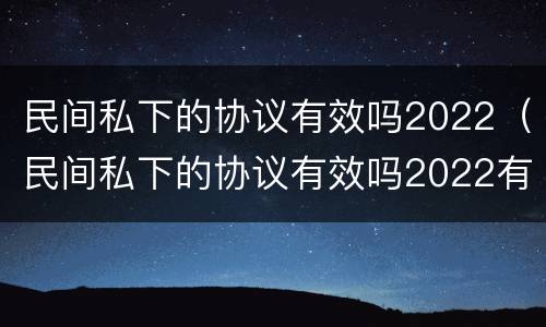 民间私下的协议有效吗2022（民间私下的协议有效吗2022有效吗）