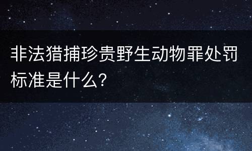 非法猎捕珍贵野生动物罪处罚标准是什么？