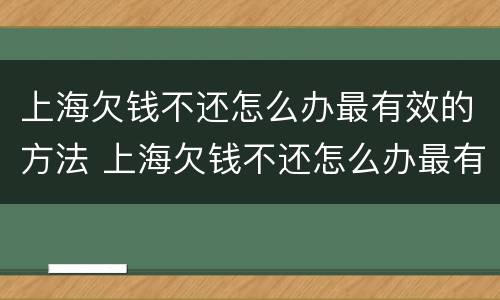 上海欠钱不还怎么办最有效的方法 上海欠钱不还怎么办最有效的方法是什么?