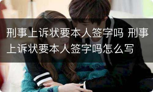 刑事上诉状要本人签字吗 刑事上诉状要本人签字吗怎么写