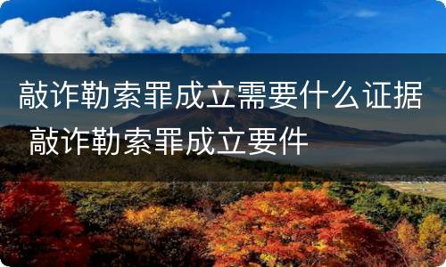 敲诈勒索罪成立需要什么证据 敲诈勒索罪成立要件