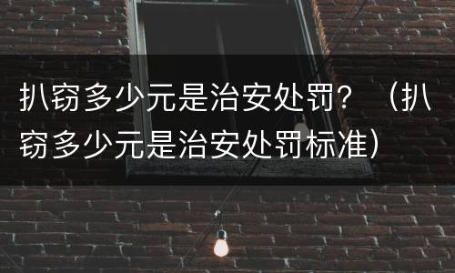 扒窃多少元是治安处罚？（扒窃多少元是治安处罚标准）