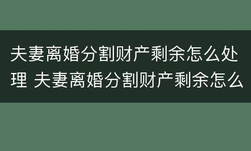 夫妻离婚分割财产剩余怎么处理 夫妻离婚分割财产剩余怎么处理好