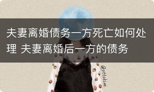 夫妻离婚债务一方死亡如何处理 夫妻离婚后一方的债务