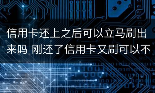 信用卡还上之后可以立马刷出来吗 刚还了信用卡又刷可以不