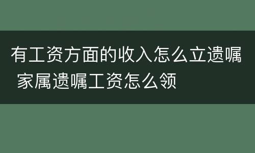 有工资方面的收入怎么立遗嘱 家属遗嘱工资怎么领
